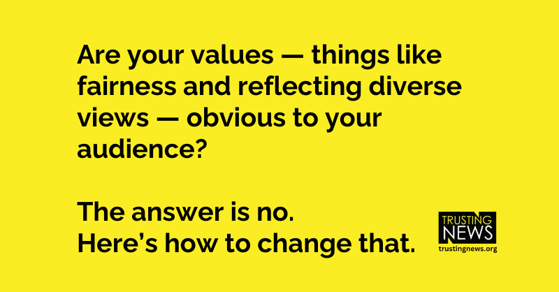 Are your values — things like fairness and reflecting diverse views — obvious to your audience? The answer is no. Here’s how to change that.